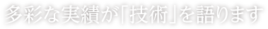 多彩な実績が「技術」を語ります